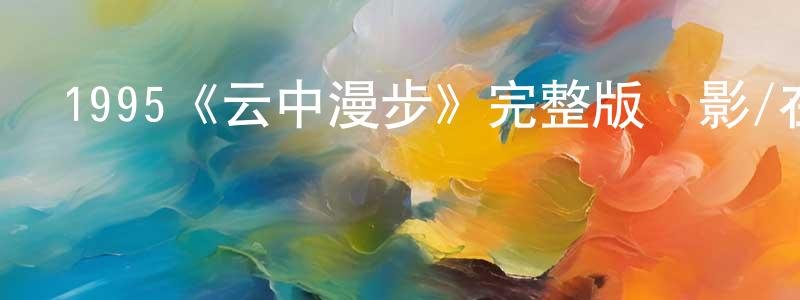 叢龍波發布1995《云中漫步》完整版電影/在線觀看/百度云-美劇天堂